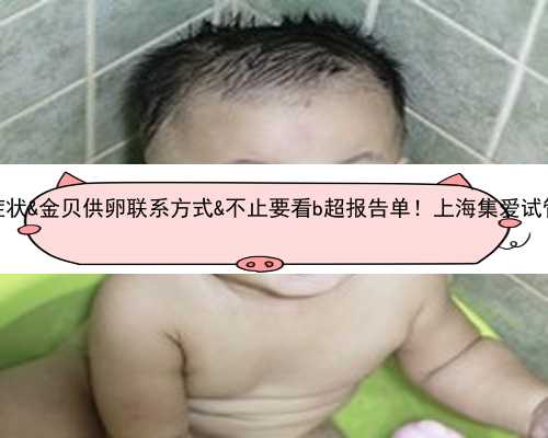 27岁卵巢功能早衰症状&金贝供卵联系方式&不止要看b超报告单！上海集爱试管全